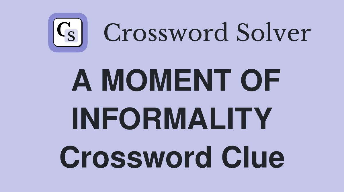 A MOMENT OF INFORMALITY Crossword Clue Answers Crossword Solver